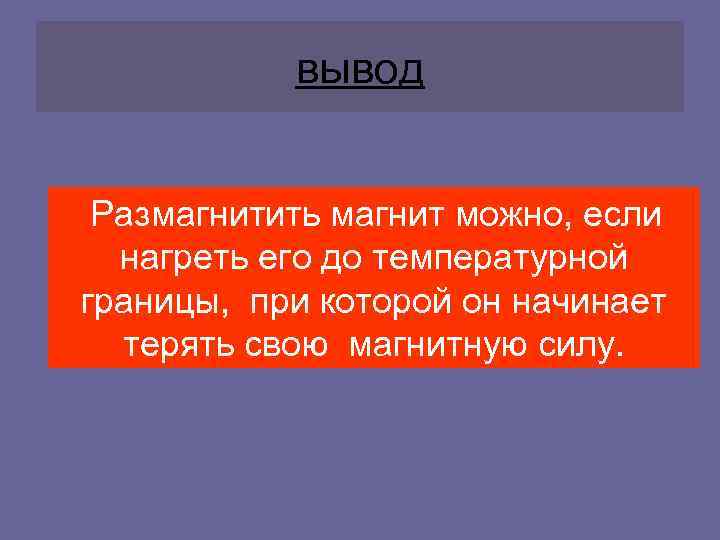 вывод Размагнитить магнит можно, если нагреть его до температурной границы, при которой он начинает