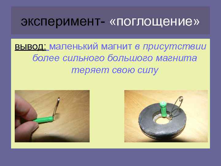 эксперимент- «поглощение» вывод: маленький магнит в присутствии более сильного большого магнита теряет свою силу