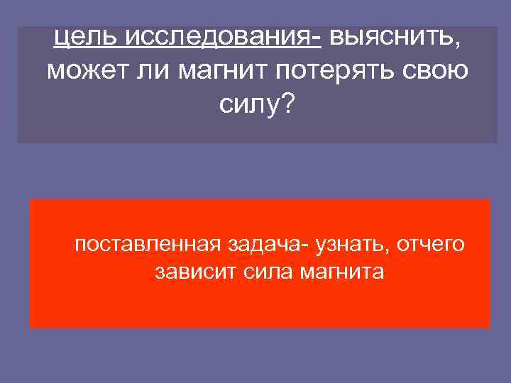 цель исследования- выяснить, может ли магнит потерять свою силу? поставленная задача- узнать, отчего зависит