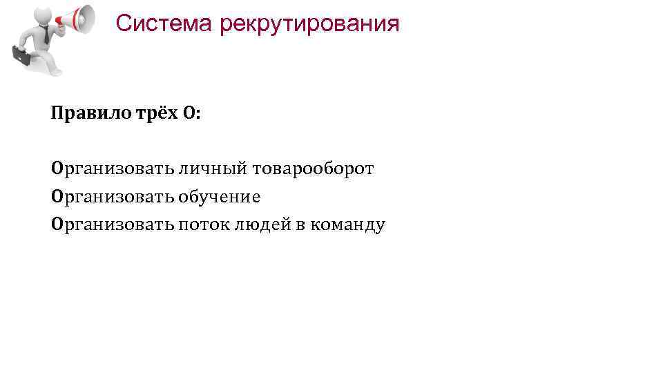 Система рекрутирования Правило трёх О: Организовать личный товарооборот Организовать обучение Организовать поток людей в