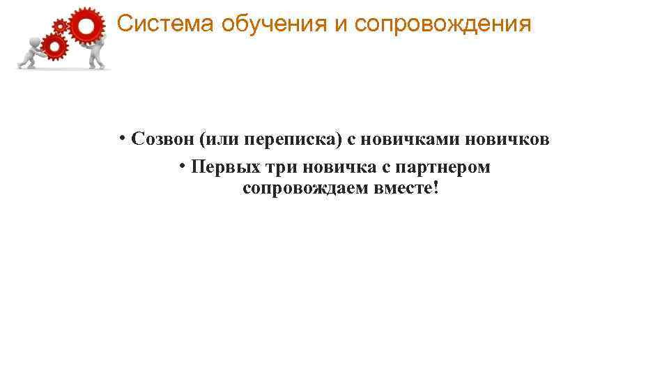 Система обучения и сопровождения • Созвон (или переписка) с новичками новичков • Первых три