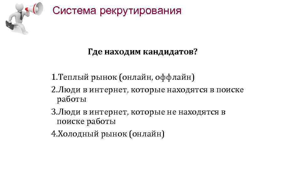 Система рекрутирования Где находим кандидатов? 1. Теплый рынок (онлайн, оффлайн) 2. Люди в интернет,