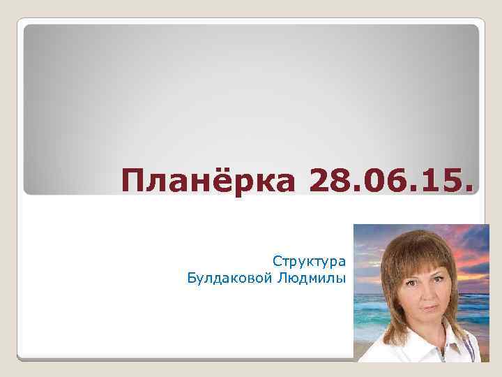 Планёрка 28. 06. 15. Структура Булдаковой Людмилы 