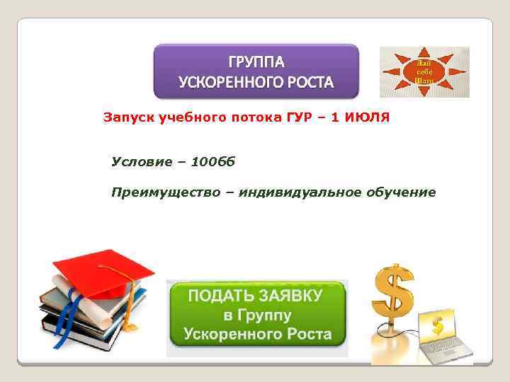 Запуск учебного потока ГУР – 1 ИЮЛЯ Условие – 100 бб Преимущество – индивидуальное