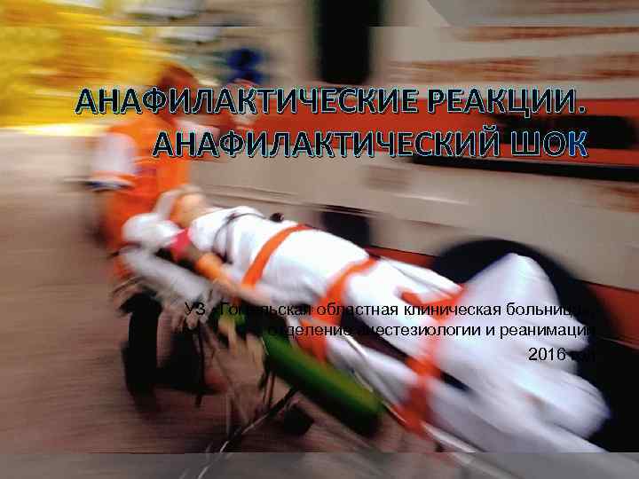 АНАФИЛАКТИЧЕСКИЕ РЕАКЦИИ. АНАФИЛАКТИЧЕСКИЙ ШОК УЗ «Гомельская областная клиническая больница» , отделение анестезиологии и реанимации
