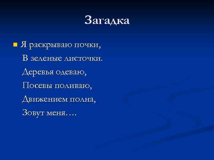 Загадка n Я раскрываю почки, В зеленые листочки. Деревья одеваю, Посевы поливаю, Движением полна,