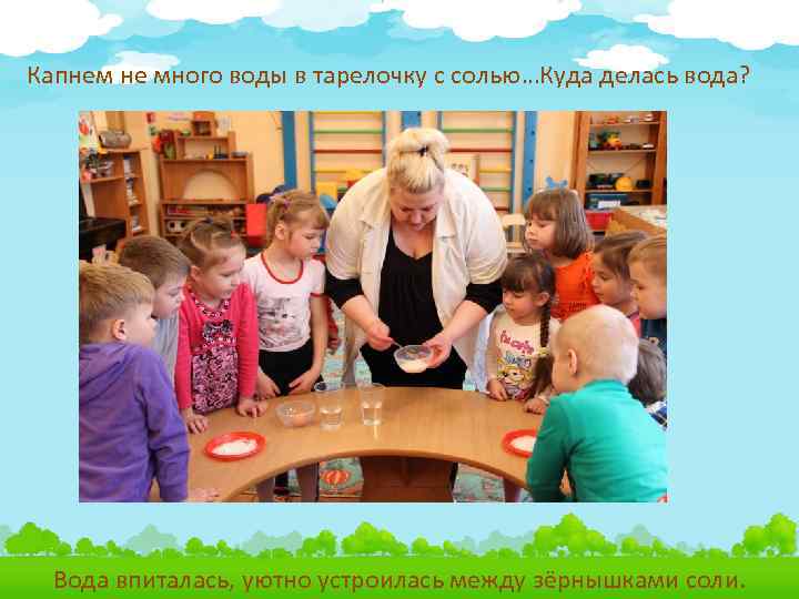 Капнем не много воды в тарелочку с солью…Куда делась вода? Вода впиталась, уютно устроилась