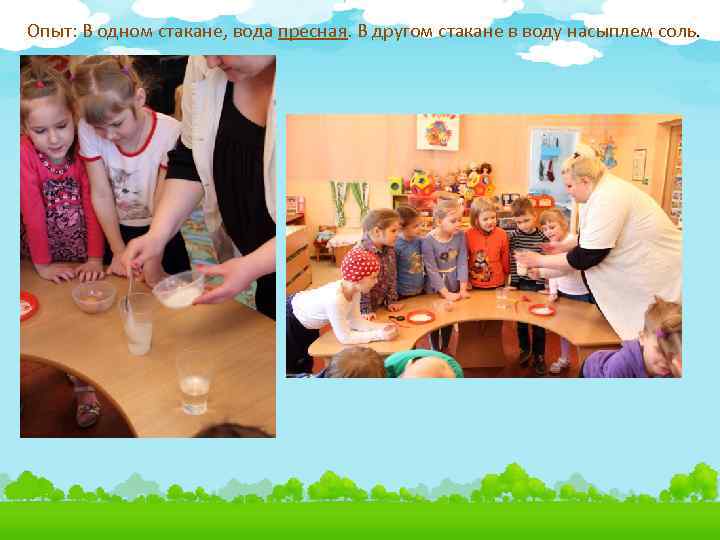 Опыт: В одном стакане, вода пресная. В другом стакане в воду насыплем соль. 