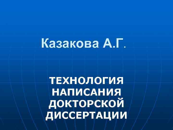 Казакова А. Г. ТЕХНОЛОГИЯ НАПИСАНИЯ ДОКТОРСКОЙ ДИССЕРТАЦИИ 