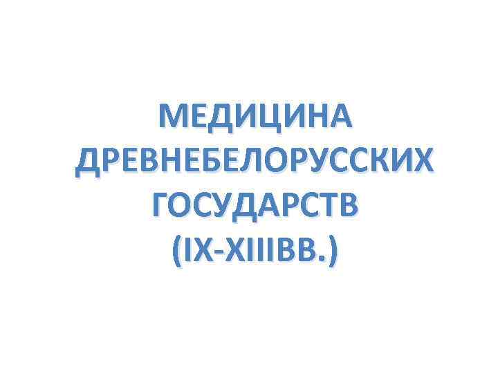 МЕДИЦИНА ДРЕВНЕБЕЛОРУССКИХ ГОСУДАРСТВ (IX-XIIIВВ. ) 