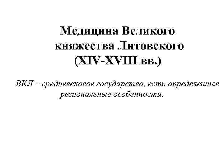 Медицина Великого княжества Литовского (XIV-XVIII вв. ) ВКЛ – средневековое государство, есть определенные региональные