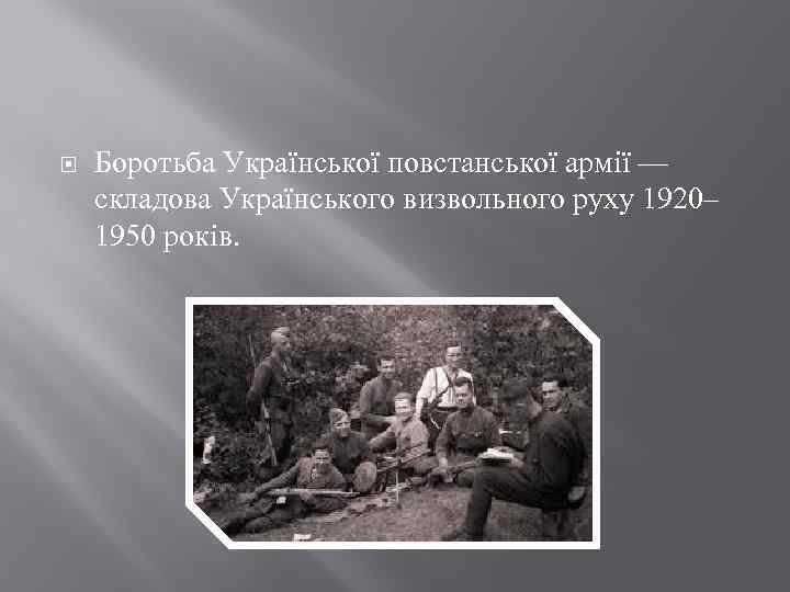  Боротьба Української повстанської армії — складова Українського визвольного руху 1920– 1950 років. 