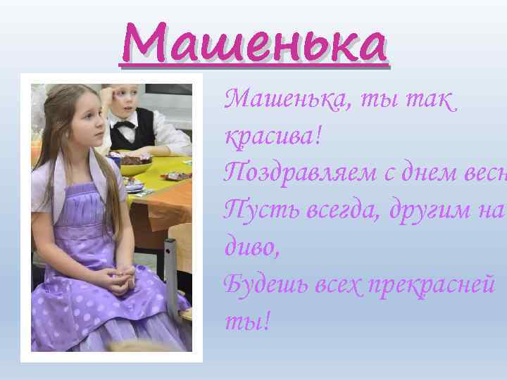 Машенька, ты так красива! Поздравляем с днем весн Пусть всегда, другим на диво, Будешь