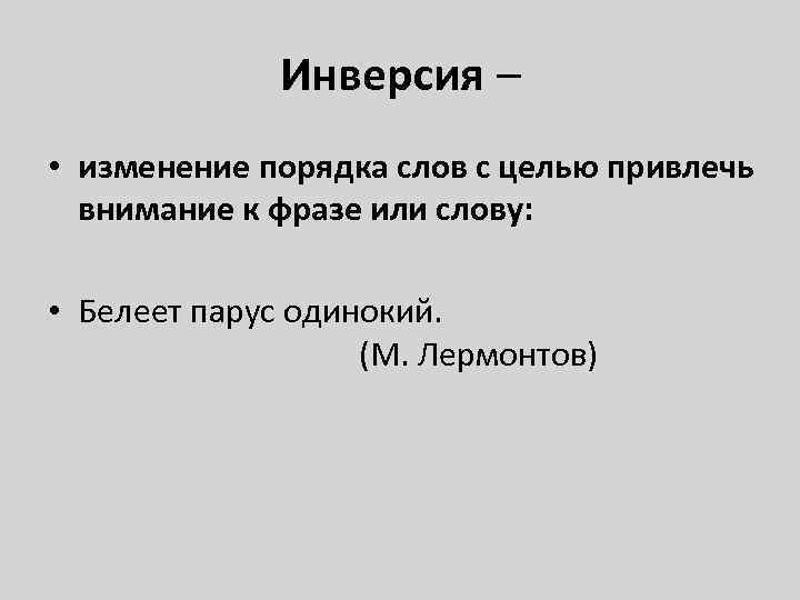 Инверсия – • изменение порядка слов с целью привлечь внимание к фразе или слову: