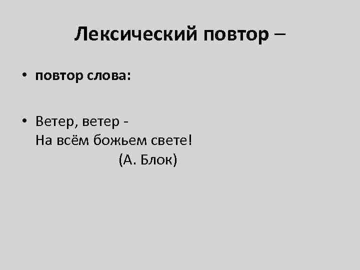 Лексический повтор – • повтор слова: • Ветер, ветер На всём божьем свете! (А.