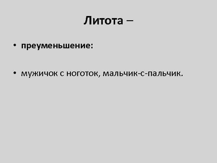 Литота – • преуменьшение: • мужичок с ноготок, мальчик-с-пальчик. 