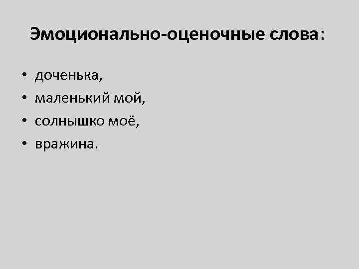 Эмоционально-оценочные слова: • • доченька, маленький мой, солнышко моё, вражина. 