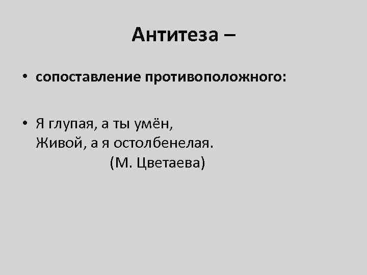 Антитеза – • сопоставление противоположного: • Я глупая, а ты умён, Живой, а я