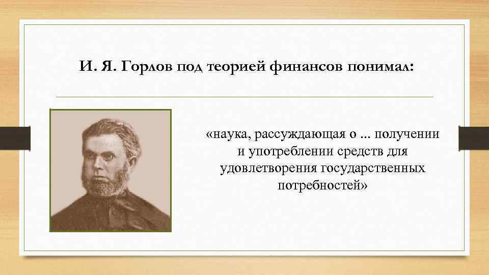 И. Я. Горлов под теорией финансов понимал: «наука, рассуждающая о. . . получении и