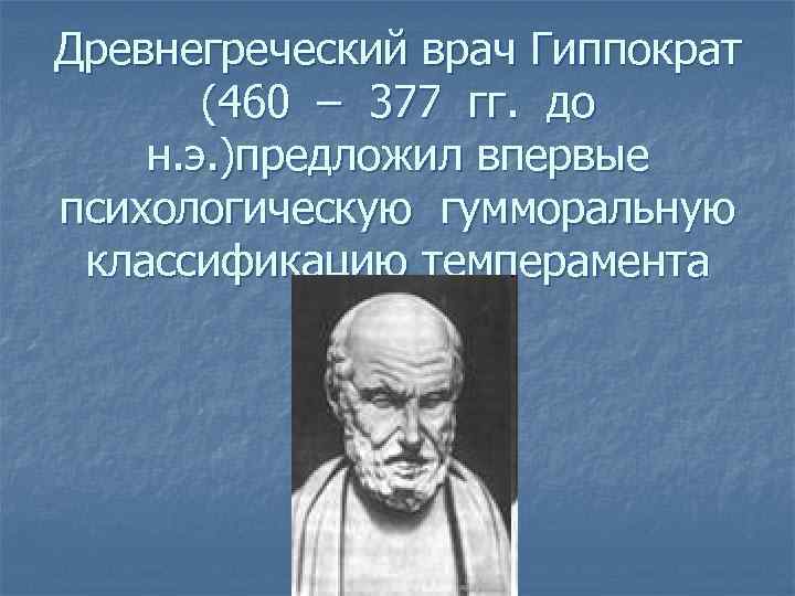 Древнегреческий врач Гиппократ (460 – 377 гг. до н. э. )предложил впервые психологическую гумморальную
