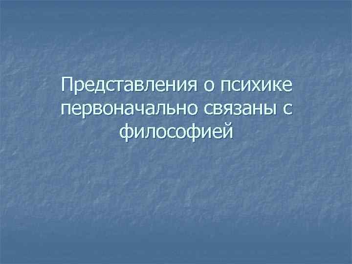 Представления о психике первоначально связаны с философией 