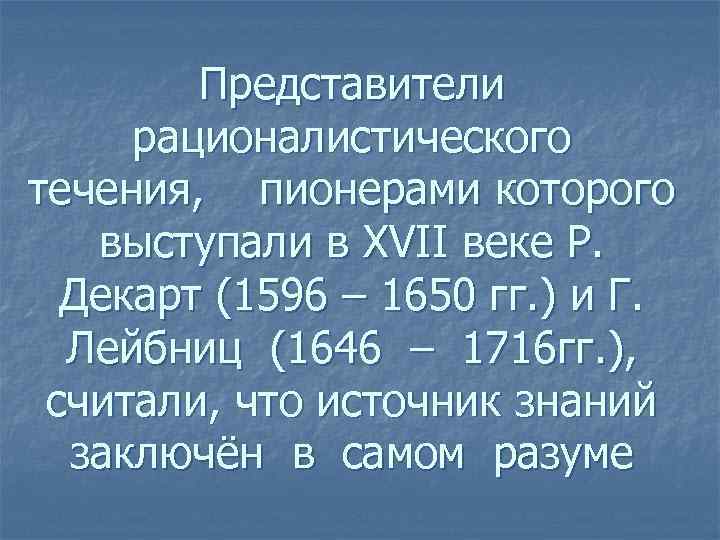 Представители рационалистического течения, пионерами которого выступали в XVII веке Р. Декарт (1596 – 1650