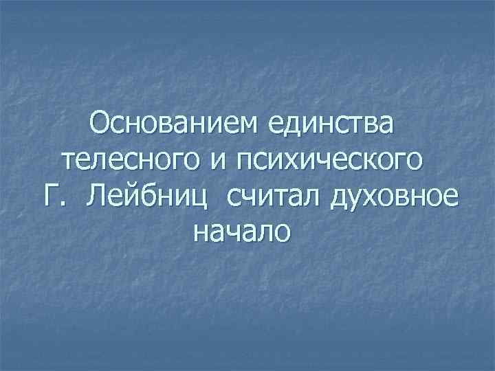 Основанием единства телесного и психического Г. Лейбниц считал духовное начало 