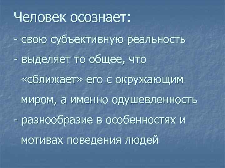 Человек осознает: - свою субъективную реальность - выделяет то общее, что «сближает» его с