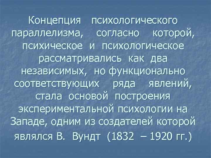 Концепция психологического параллелизма, согласно которой, психическое и психологическое рассматривались как два независимых, но функционально