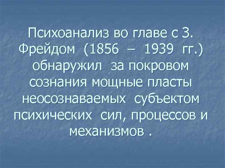 Психоанализ во главе с З. Фрейдом (1856 – 1939 гг. ) обнаружил за покровом