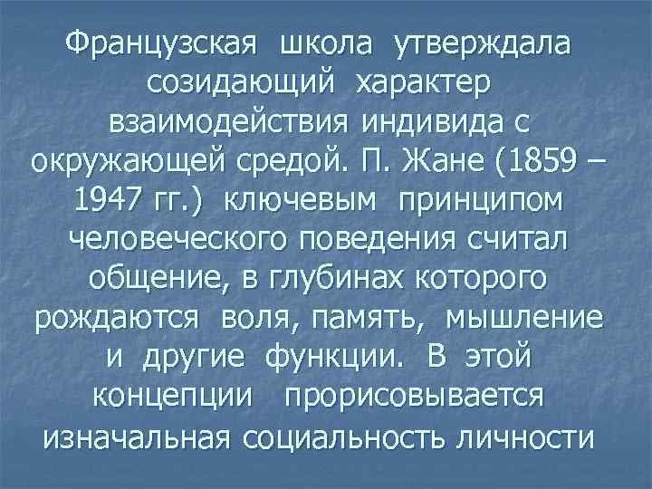 Французская школа утверждала созидающий характер взаимодействия индивида с окружающей средой. П. Жане (1859 –