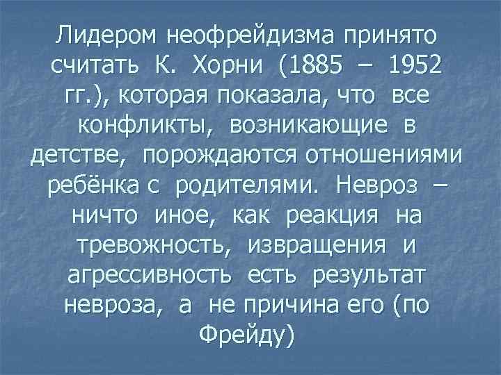Лидером неофрейдизма принято считать К. Хорни (1885 – 1952 гг. ), которая показала, что