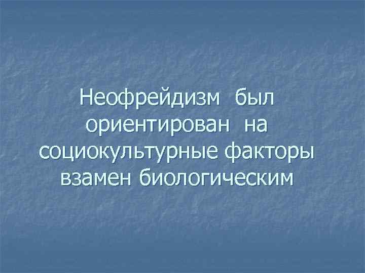 Неофрейдизм был ориентирован на социокультурные факторы взамен биологическим 