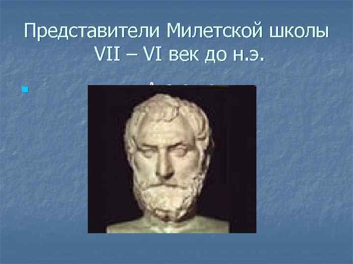 Представители Милетской школы VII – VI век до н. э. n Анаксимен 