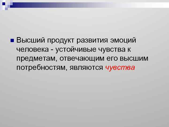 n Высший продукт развития эмоций человека - устойчивые чувства к предметам, отвечающим его высшим