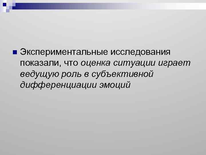 n Экспериментальные исследования показали, что оценка ситуации играет ведущую роль в субъективной дифференциации эмоций