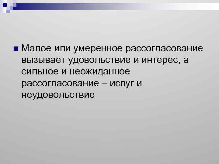 n Малое или умеренное рассогласование вызывает удовольствие и интерес, а сильное и неожиданное рассогласование