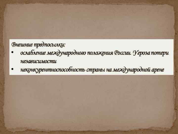 Внешние предпосылки: • ослабление международного положения России. Угроза потери независимости • неконкурентноспособность страны на