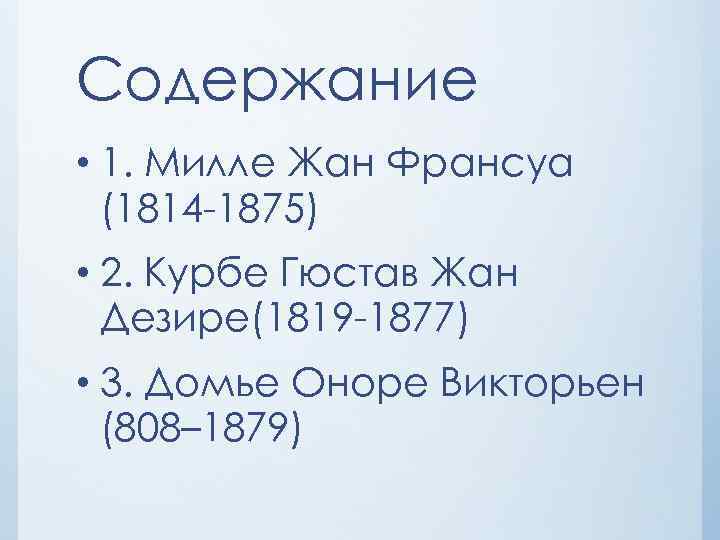 Содержание • 1. Милле Жан Франсуа (1814 -1875) • 2. Курбе Гюстав Жан Дезире(1819