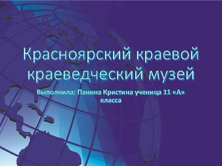 Красноярский краевой краеведческий музей Выполнила: Панина Кристина ученица 11 «А» класса 