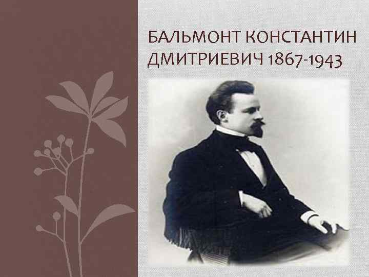 БАЛЬМОНТ КОНСТАНТИН ДМИТРИЕВИЧ 1867 -1943 
