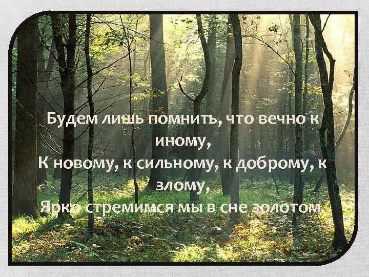 Будем лишь помнить, что вечно к иному, К новому, к сильному, к доброму, к