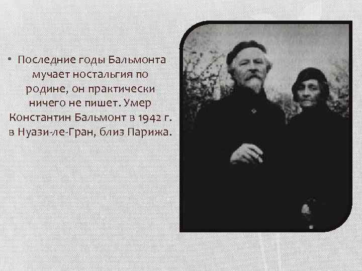  • Последние годы Бальмонта мучает ностальгия по родине, он практически ничего не пишет.