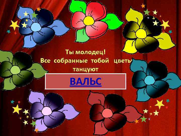Ты молодец! Все собранные тобой цветы танцуют ВАЛЬС 