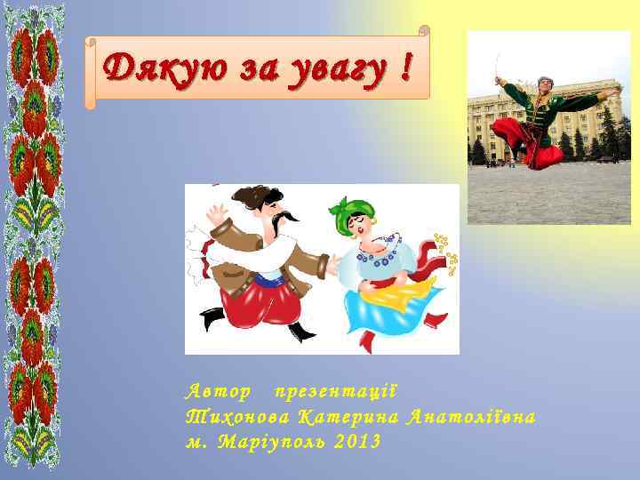 Дякую за увагу ! Автор презентації Тихонова Катерина Анатоліївна м. Маріуполь 2013 