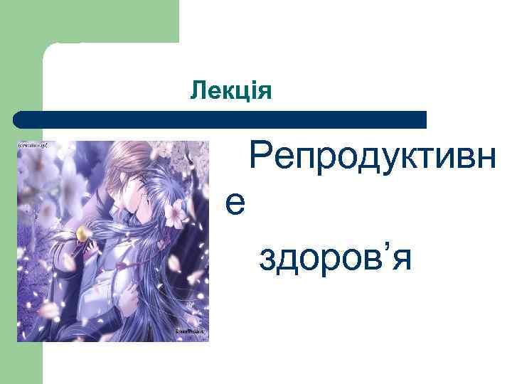  Лекція Репродуктивн е здоров’я 