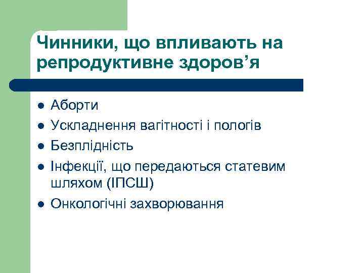 Чинники, що впливають на репродуктивне здоров’я l l l Аборти Ускладнення вагітності і пологів