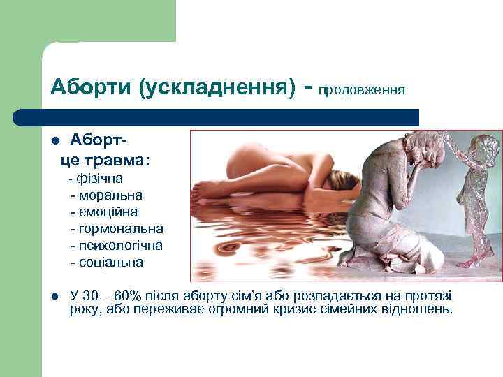 Аборти (ускладнення) - продовження Аборт це травма: l - фізічна - моральна - ємоційна