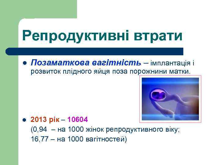 Репродуктивні втрати l Позаматкова вагітність – імплантація і розвиток плідного яйця поза порожнини матки.