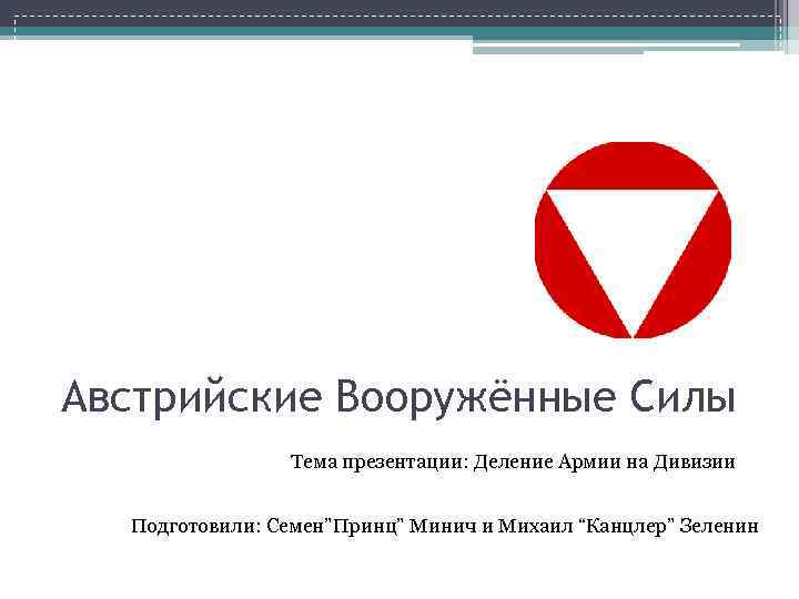 Австрийские Вооружённые Силы Тема презентации: Деление Армии на Дивизии Подготовили: Семен”Принц” Минич и Михаил